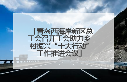青岛西海岸新区总工会召开工会助力乡村振兴“十大行动”工作推进会议