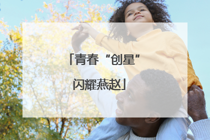 青春“创星” 闪耀燕赵