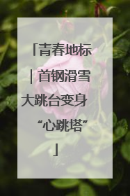 青春地标｜首钢滑雪大跳台变身“心跳塔”
