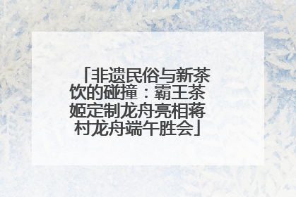 非遗民俗与新茶饮的碰撞：霸王茶姬定制龙舟亮相蒋村龙舟端午胜会