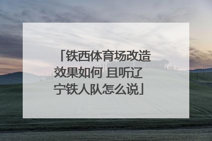 铁西体育场改造效果如何 且听辽宁铁人队怎么说