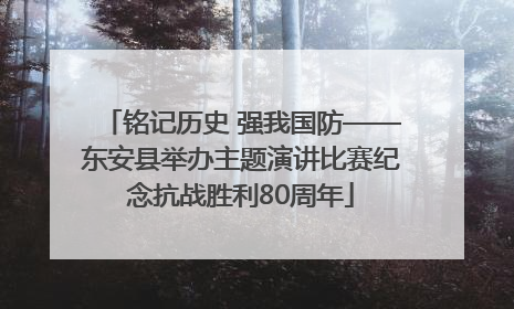 铭记历史 强我国防——东安县举办主题演讲比赛纪念抗战胜利80周年