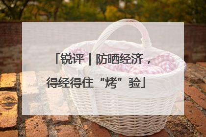 锐评｜防晒经济，得经得住“烤”验