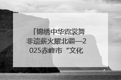 锦绣中华霓裳舞 非遗薪火耀北疆—2025赤峰市“文化和自然遗产日”非遗宣传展示活动纪实