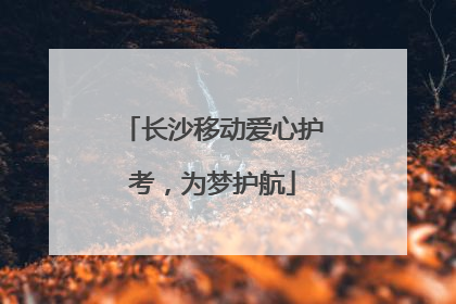 长沙移动爱心护考，为梦护航