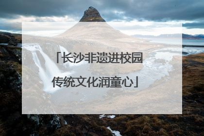 长沙非遗进校园 传统文化润童心