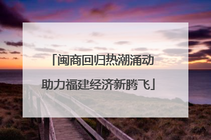 闽商回归热潮涌动 助力福建经济新腾飞