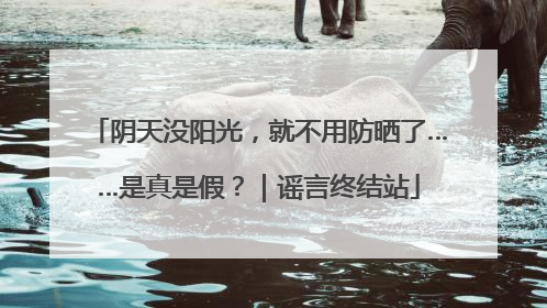 阴天没阳光，就不用防晒了……是真是假？｜谣言终结站