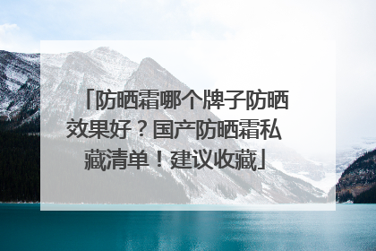 防晒霜哪个牌子防晒效果好？国产防晒霜私藏清单！建议收藏