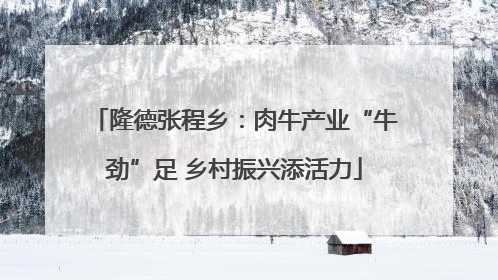 隆德张程乡：肉牛产业“牛劲”足 乡村振兴添活力
