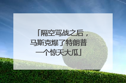 隔空骂战之后，马斯克爆了特朗普一个惊天大瓜