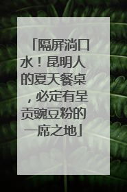 隔屏淌口水！昆明人的夏天餐桌，必定有呈贡豌豆粉的一席之地