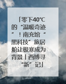 零下40℃的“温暖奇迹”！南充馆“黑科技”旅居舱让极寒成为背景丨西博寻“新”记
