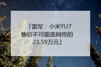 雷军：小米YU7售价不可能是网传的23.59万元