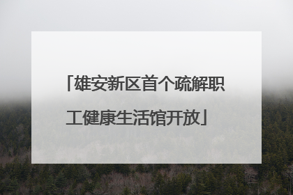 雄安新区首个疏解职工健康生活馆开放