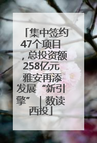 集中签约47个项目，总投资额258亿元 雅安再添发展“新引擎”｜数读西投