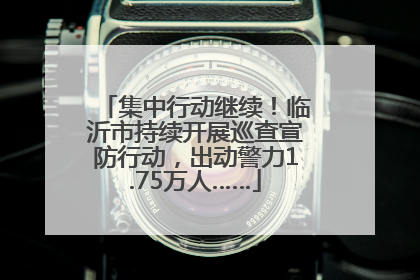 集中行动继续！临沂市持续开展巡查宣防行动，出动警力1.75万人……