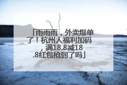 雨雨雨，外卖爆单了！杭州人福利加码，满18.8减18.8红包抢到了吗