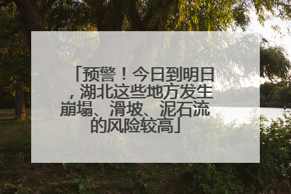 预警！今日到明日，湖北这些地方发生崩塌、滑坡、泥石流的风险较高