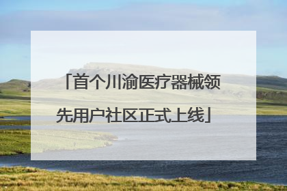 首个川渝医疗器械领先用户社区正式上线