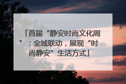 首届“静安时尚文化周”：全域联动，展现“时尚静安”生活方式