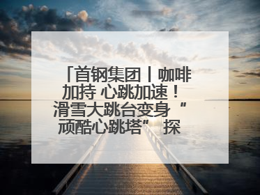 首钢集团丨咖啡加持 心跳加速！滑雪大跳台变身“顽酷心跳塔” 探索奥运场馆利用新途径
