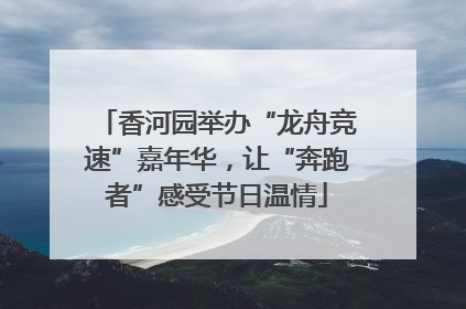 香河园举办“龙舟竞速”嘉年华，让“奔跑者”感受节日温情