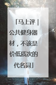 马上评｜公共健身器材，不该是价低质次的代名词