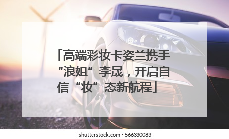 高端彩妆卡姿兰携手“浪姐”李晟，开启自信“妆”态新航程