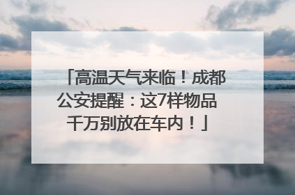 高温天气来临！成都公安提醒：这7样物品千万别放在车内！