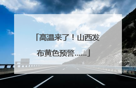高温来了！山西发布黄色预警……
