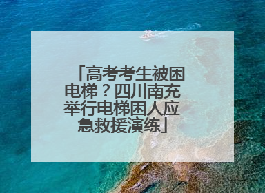 高考考生被困电梯？四川南充举行电梯困人应急救援演练