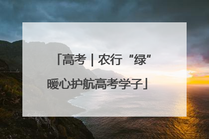 高考｜农行“绿”暖心护航高考学子