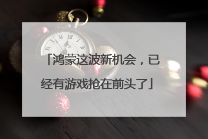 鸿蒙这波新机会，已经有游戏抢在前头了