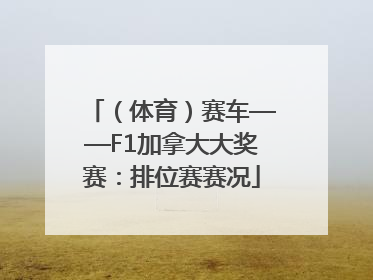 （体育）赛车——F1加拿大大奖赛：排位赛赛况