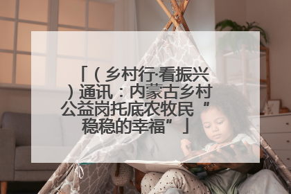 （乡村行·看振兴）通讯：内蒙古乡村公益岗托底农牧民“稳稳的幸福”