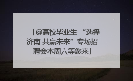 ＠高校毕业生 “选择济南 共赢未来”专场招聘会本周六等您来