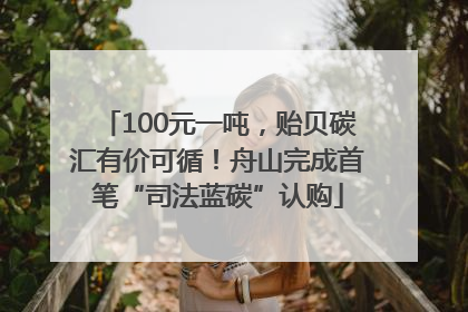 100元一吨，贻贝碳汇有价可循！舟山完成首笔“司法蓝碳”认购