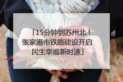 15分钟到苏州北！张家港市铁路建设开启民生幸福新时速