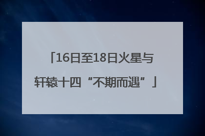 16日至18日火星与轩辕十四“不期而遇”