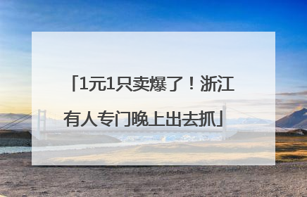 1元1只卖爆了！浙江有人专门晚上出去抓