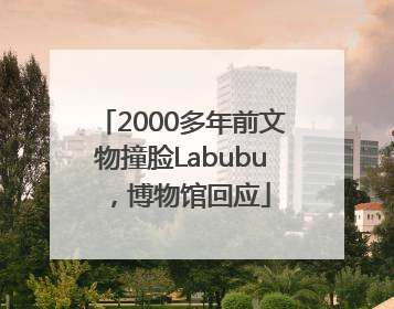 2000多年前文物撞脸Labubu，博物馆回应