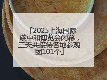 2025上海国际碳中和博览会闭幕，三天共接待各地参观团101个