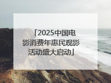 2025中国电影消费年惠民观影活动盛大启动