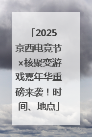 2025京西电竞节×核聚变游戏嘉年华重磅来袭！时间、地点