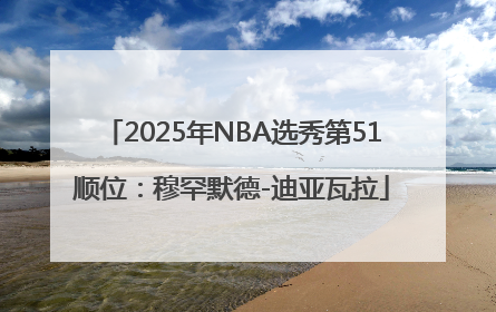 2025年NBA选秀第51顺位：穆罕默德-迪亚瓦拉