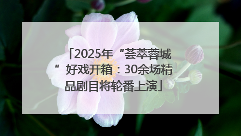 2025年“荟萃蓉城”好戏开箱：30余场精品剧目将轮番上演