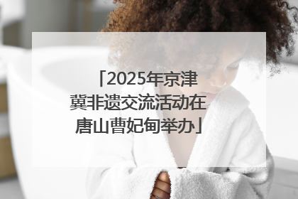 2025年京津冀非遗交流活动在唐山曹妃甸举办