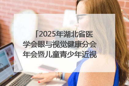 2025年湖北省医学会眼与视觉健康分会年会暨儿童青少年近视防控研讨会在荆召开