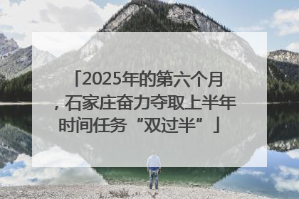 2025年的第六个月，石家庄奋力夺取上半年时间任务“双过半”